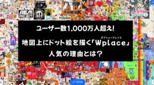 ユーザー数1,000万人超え！地図上にドット絵を描く「Wplace」人気の理由とは？