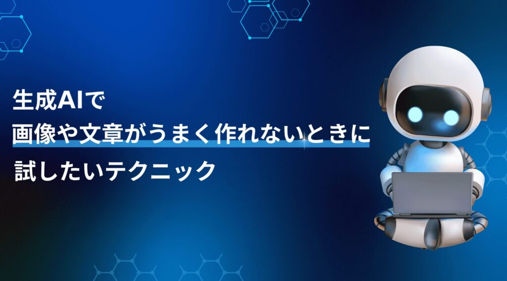 生成AIで画像や文章がうまく作れないときに試したいテクニック